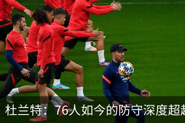 杜兰特：76人如今的防守深度超越当年勇士