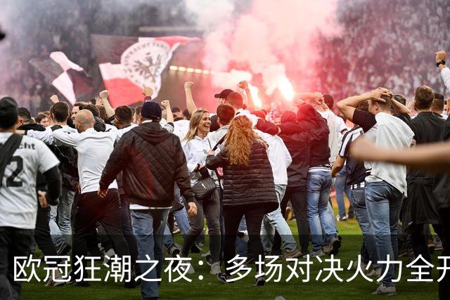 欧冠狂潮之夜：多场对决火力全开，皇马逆转、巴黎获胜